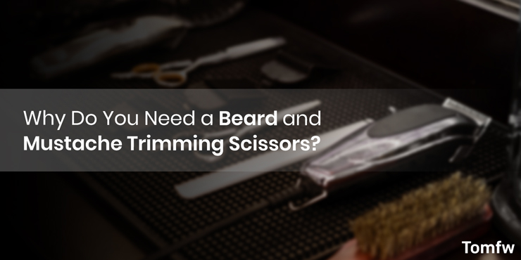 why do you need a beard and mustache trimming scissors why you need a mustache scissor?