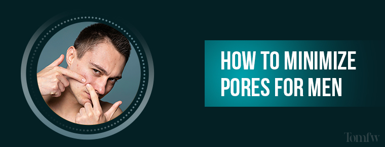 How to Minimize Pores for Men
